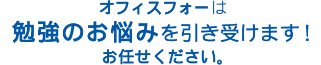 オフィスフォーは勉強のお悩みを引き受けます！お任せください。